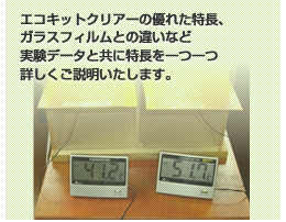 エコキットクリアーの優れた特長、ガラスフィルムとの違いなど実験データと共に特長を一つ一つ詳しくご説明いたします。
